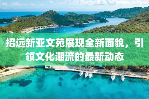 招遠(yuǎn)新亞文苑展現(xiàn)全新面貌，引領(lǐng)文化潮流的最新動態(tài)