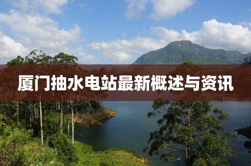 廈門抽水電站最新概述與資訊