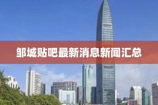 鄒城貼吧最新消息新聞匯總
