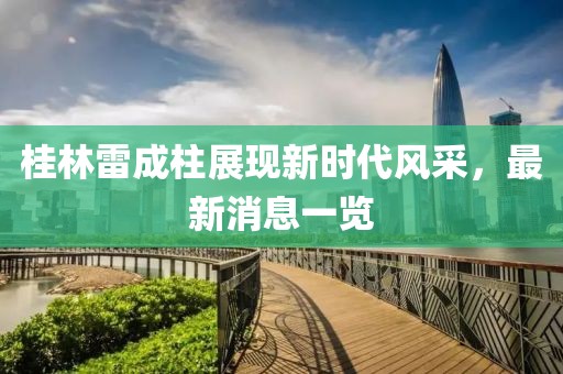 桂林雷成柱展現(xiàn)新時(shí)代風(fēng)采，最新消息一覽