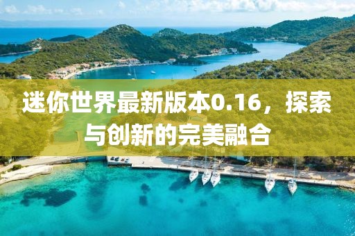迷你世界最新版本0.16，探索與創(chuàng)新的完美融合