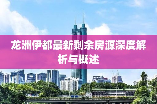 龍洲伊都最新剩余房源深度解析與概述