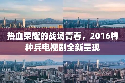 熱血榮耀的戰(zhàn)場青春，2016特種兵電視劇全新呈現(xiàn)