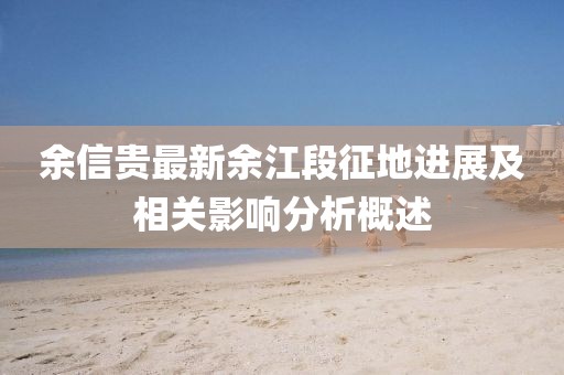 余信貴最新余江段征地進展及相關影響分析概述