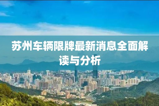 蘇州車輛限牌最新消息全面解讀與分析