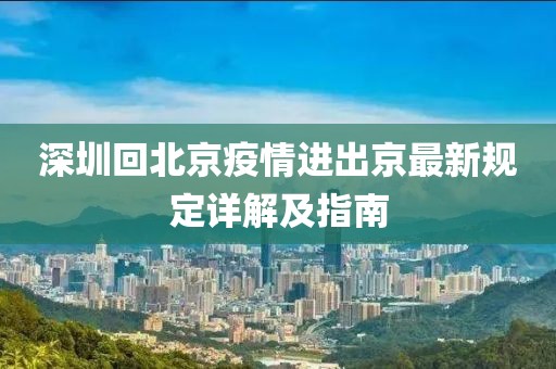 深圳回北京疫情進(jìn)出京最新規(guī)定詳解及指南