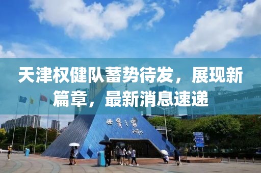 天津權(quán)健隊蓄勢待發(fā)，展現(xiàn)新篇章，最新消息速遞