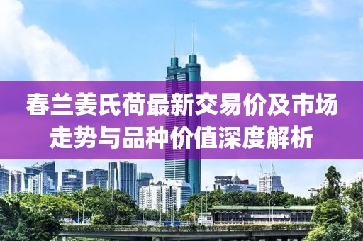 春蘭姜氏荷最新交易價及市場走勢與品種價值深度解析