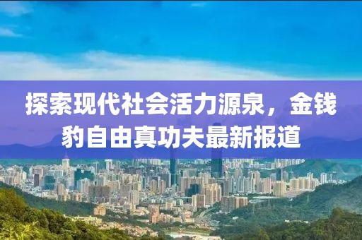 探索現(xiàn)代社會(huì)活力源泉，金錢豹自由真功夫最新報(bào)道