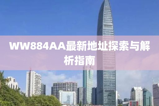 WW884AA最新地址探索與解析指南
