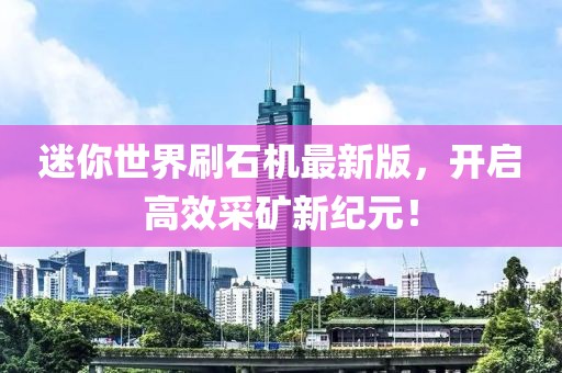 迷你世界刷石機最新版，開啟高效采礦新紀(jì)元！