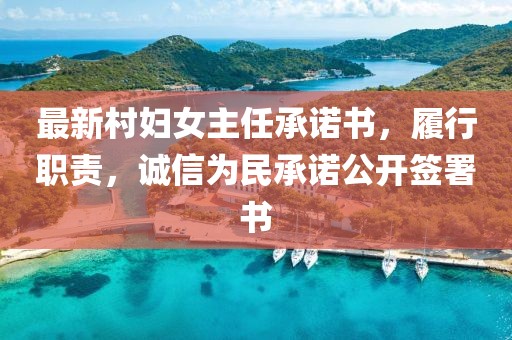 最新村婦女主任承諾書，履行職責(zé)，誠信為民承諾公開簽署書