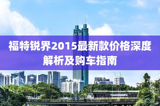 福特銳界2015最新款價格深度解析及購車指南
