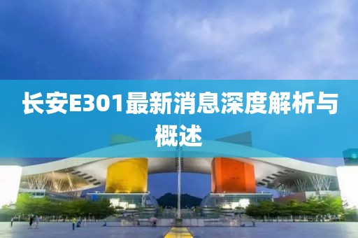 長(zhǎng)安E301最新消息深度解析與概述