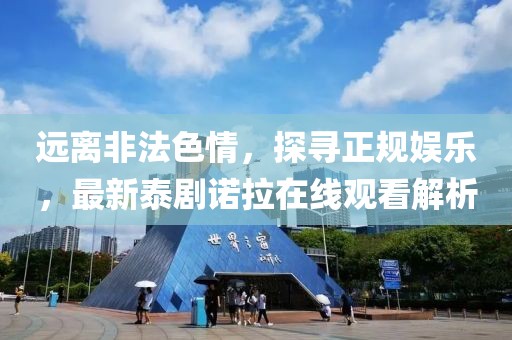 遠離非法色情，探尋正規(guī)娛樂，最新泰劇諾拉在線觀看解析