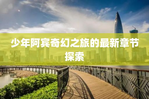 少年阿賓奇幻之旅的最新章節(jié)探索