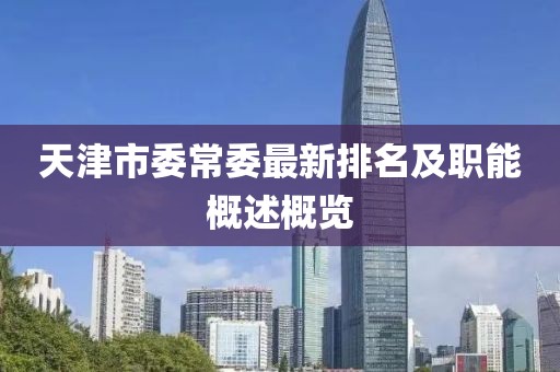 天津市委常委最新排名及職能概述概覽