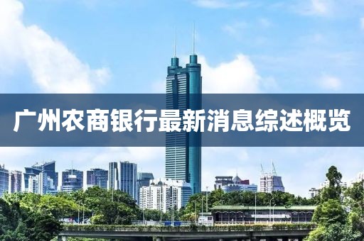 廣州農(nóng)商銀行最新消息綜述概覽