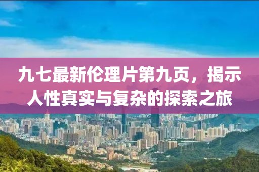 九七最新倫理片第九頁，揭示人性真實(shí)與復(fù)雜的探索之旅