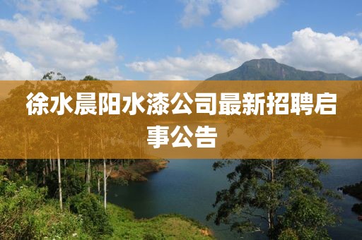 徐水晨陽水漆公司最新招聘啟事公告