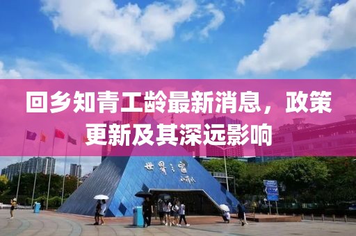 回鄉(xiāng)知青工齡最新消息，政策更新及其深遠影響