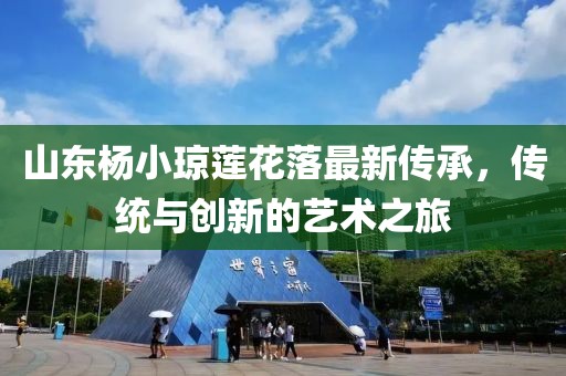 山東楊小瓊蓮花落最新傳承，傳統(tǒng)與創(chuàng)新的藝術(shù)之旅