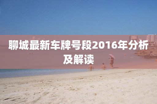 聊城最新車牌號段2016年分析及解讀