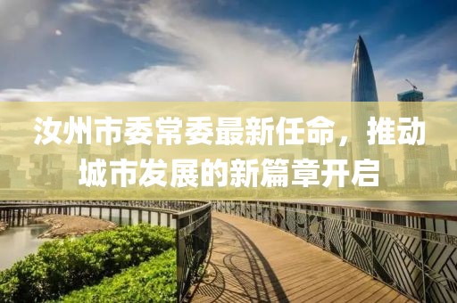 汝州市委常委最新任命，推動(dòng)城市發(fā)展的新篇章開(kāi)啟