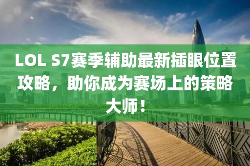 LOL S7賽季輔助最新插眼位置攻略，助你成為賽場上的策略大師！