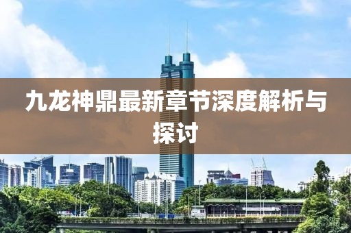 九龍神鼎最新章節(jié)深度解析與探討