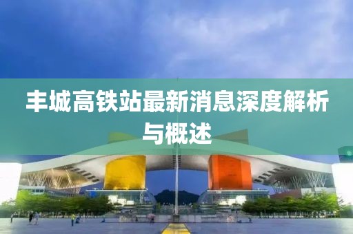 豐城高鐵站最新消息深度解析與概述