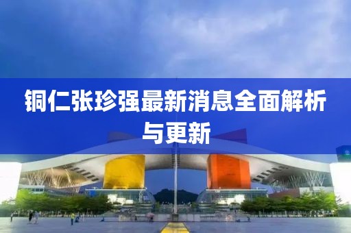銅仁張珍強最新消息全面解析與更新