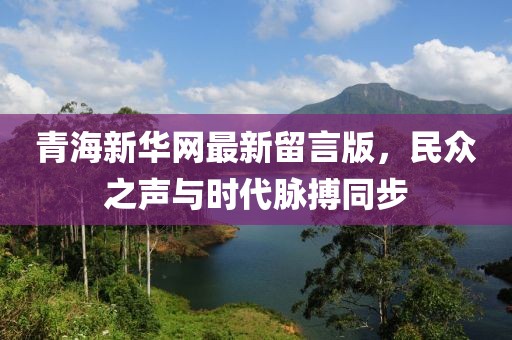 青海新華網(wǎng)最新留言版，民眾之聲與時代脈搏同步