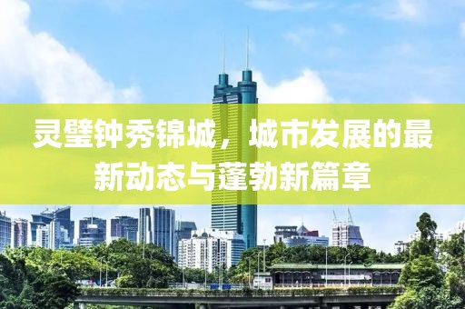 靈璧鐘秀錦城，城市發(fā)展的最新動態(tài)與蓬勃新篇章