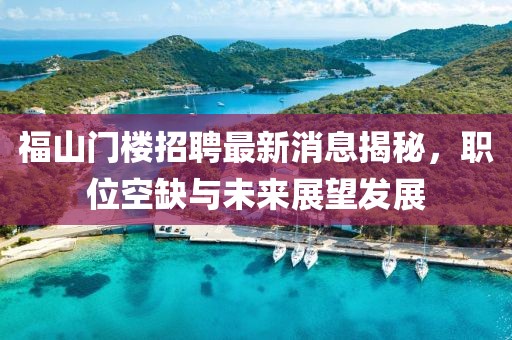 福山門樓招聘最新消息揭秘，職位空缺與未來展望發(fā)展