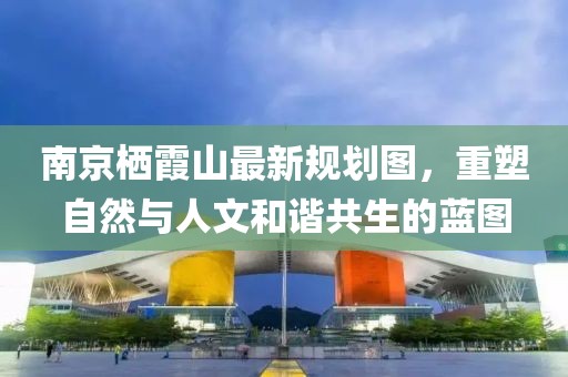 南京棲霞山最新規(guī)劃圖，重塑自然與人文和諧共生的藍圖