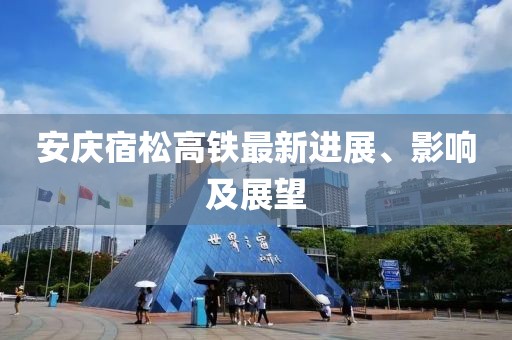 安慶宿松高鐵最新進展、影響及展望