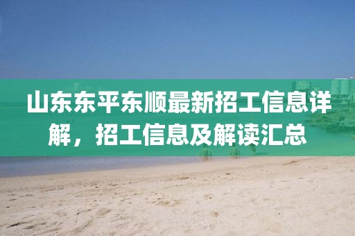 山東東平東順最新招工信息詳解，招工信息及解讀匯總