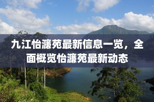 九江怡濂苑最新信息一覽，全面概覽怡濂苑最新動(dòng)態(tài)