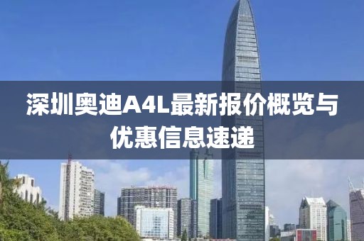 深圳奧迪A4L最新報(bào)價(jià)概覽與優(yōu)惠信息速遞
