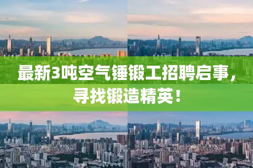 最新3噸空氣錘鍛工招聘啟事，尋找鍛造精英！