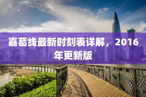 嘉葛線最新時刻表詳解，2016年更新版