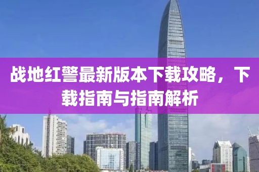 戰(zhàn)地紅警最新版本下載攻略，下載指南與指南解析