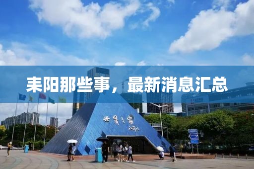 耒陽(yáng)那些事，最新消息匯總