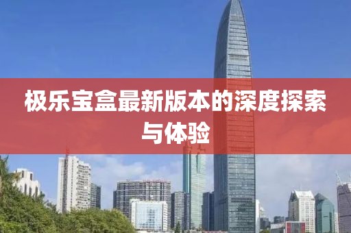 極樂(lè)寶盒最新版本的深度探索與體驗(yàn)