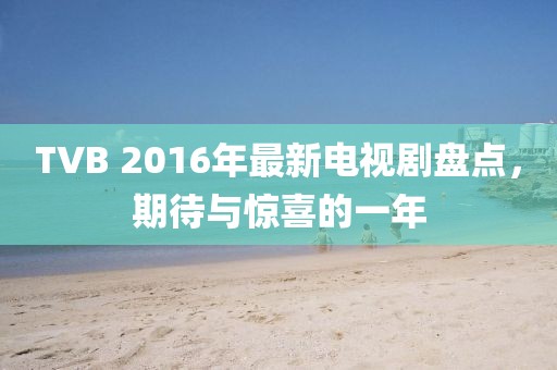 TVB 2016年最新電視劇盤點，期待與驚喜的一年