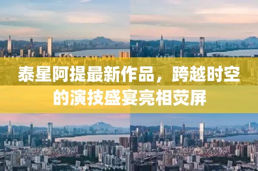 泰星阿提最新作品，跨越時(shí)空的演技盛宴亮相熒屏