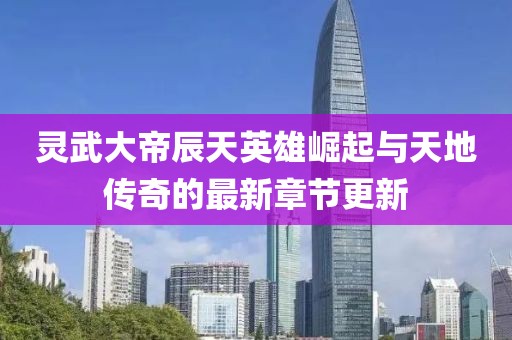 靈武大帝辰天英雄崛起與天地傳奇的最新章節(jié)更新