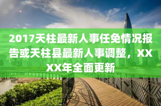 2017天柱最新人事任免情況報(bào)告或天柱縣最新人事調(diào)整，XXXX年全面更新