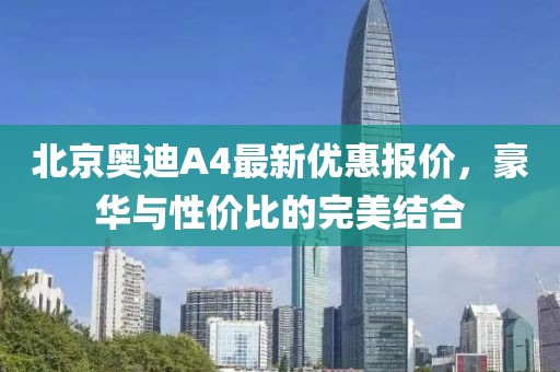 北京奧迪A4最新優(yōu)惠報(bào)價(jià)，豪華與性價(jià)比的完美結(jié)合